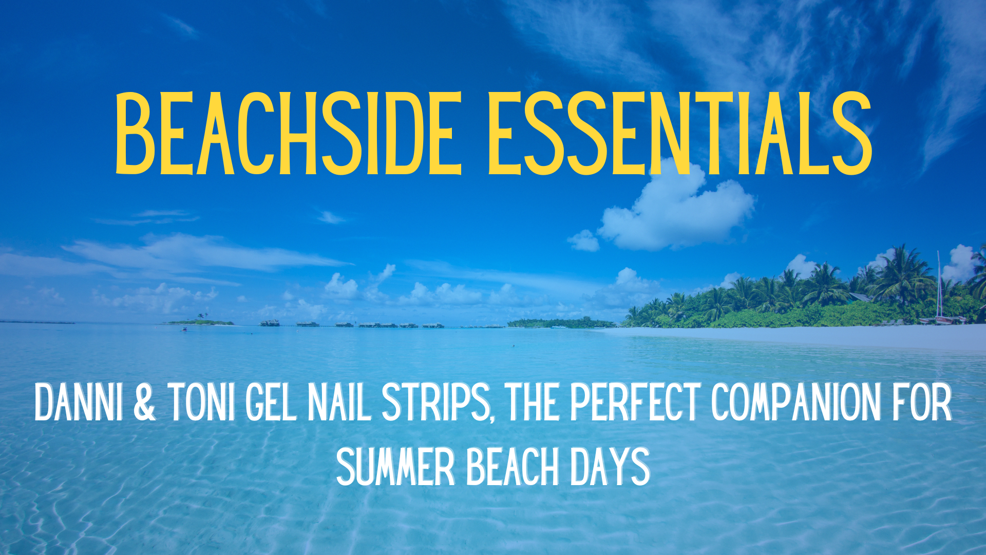 Beachside Essentials: Danni & Toni Gel Nail Strips, the Perfect Companion for Summer Beach Days