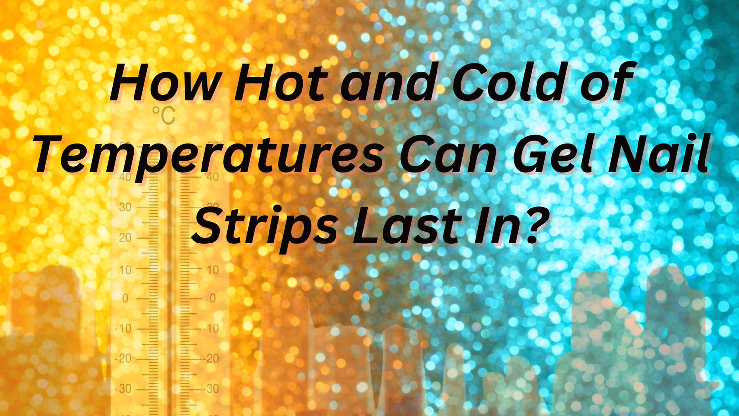 How Hot and Cold of Temperatures Can Gel Nail Strips Last In?